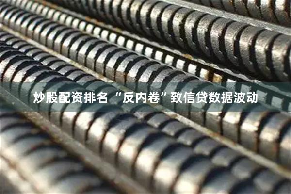炒股配资排名 “反内卷”致信贷数据波动