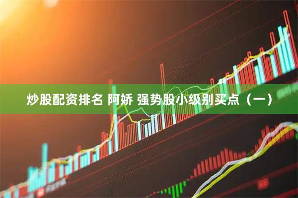 炒股配资排名 阿娇 强势股小级别买点（一）