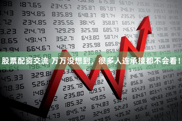 股票配资交流 万万没想到，很多人连承接都不会看！