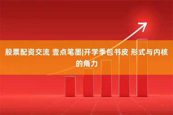 股票配资交流 壹点笔墨|开学季包书皮 形式与内核的角力