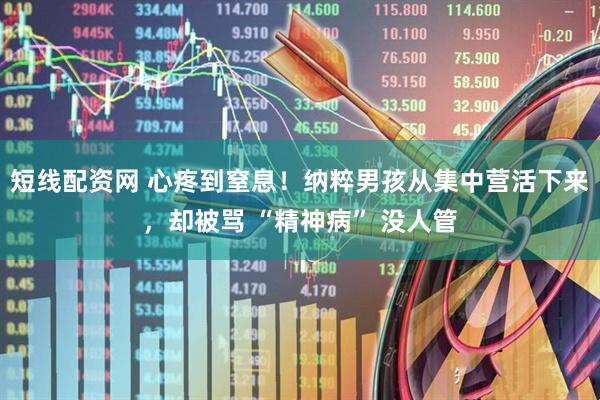 短线配资网 心疼到窒息！纳粹男孩从集中营活下来，却被骂 “精神病” 没人管