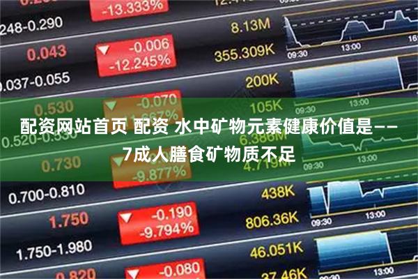 配资网站首页 配资 水中矿物元素健康价值是——7成人膳食矿物质不足