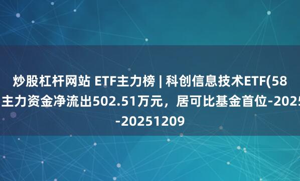 炒股杠杆网站 ETF主力榜 | 科创信息技术ETF(588100)主力资金净流出502.51万元，居可比基金首位-20251209