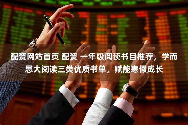 配资网站首页 配资 一年级阅读书目推荐，学而思大阅读三类优质书单，赋能寒假成长